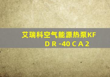 艾瑞科空气能源热泵KF D R -40 C A 2